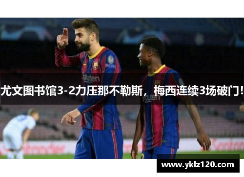 尤文图书馆3-2力压那不勒斯，梅西连续3场破门！