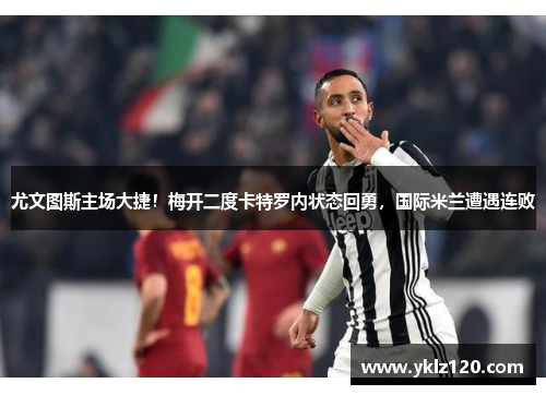 尤文图斯主场大捷！梅开二度卡特罗内状态回勇，国际米兰遭遇连败