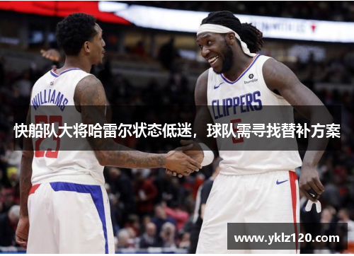 快船队大将哈雷尔状态低迷，球队需寻找替补方案