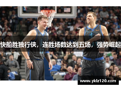 快船胜独行侠，连胜场数达到五场，强势崛起