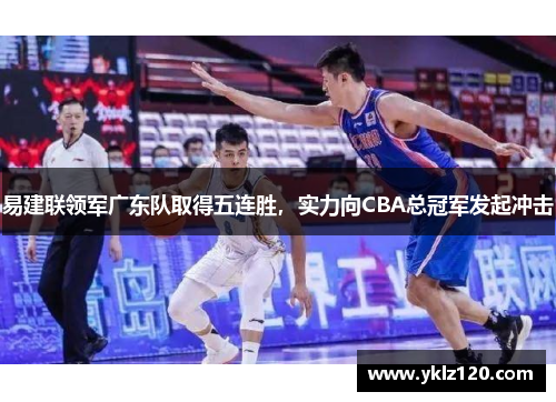易建联领军广东队取得五连胜，实力向CBA总冠军发起冲击
