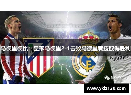 马德里德比：皇家马德里2-1击败马德里竞技取得胜利