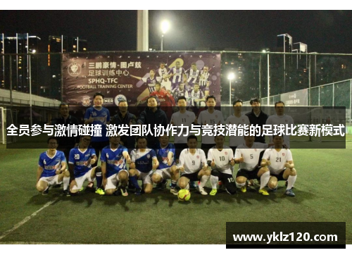 全员参与激情碰撞 激发团队协作力与竞技潜能的足球比赛新模式