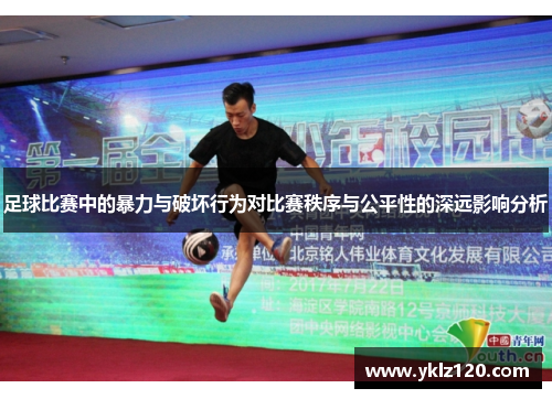 足球比赛中的暴力与破坏行为对比赛秩序与公平性的深远影响分析