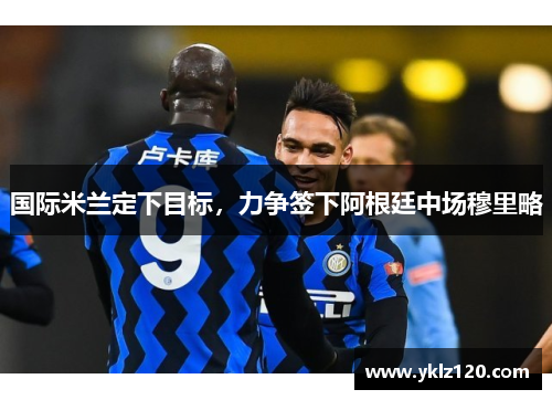 国际米兰定下目标，力争签下阿根廷中场穆里略
