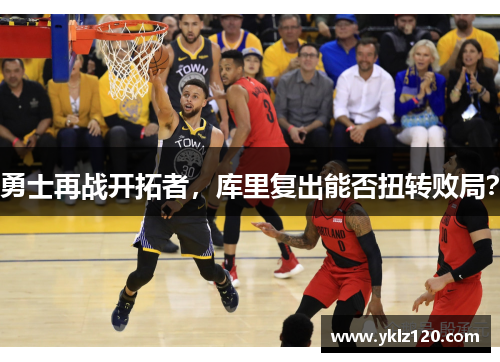 勇士再战开拓者，库里复出能否扭转败局？