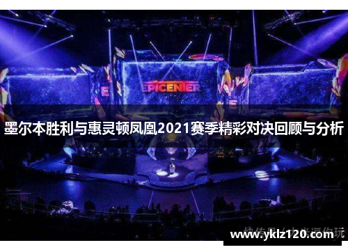 墨尔本胜利与惠灵顿凤凰2021赛季精彩对决回顾与分析