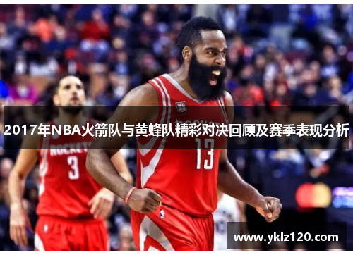 2017年NBA火箭队与黄蜂队精彩对决回顾及赛季表现分析