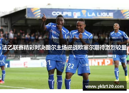 法乙联赛精彩对决图尔主场迎战欧塞尔期待激烈较量