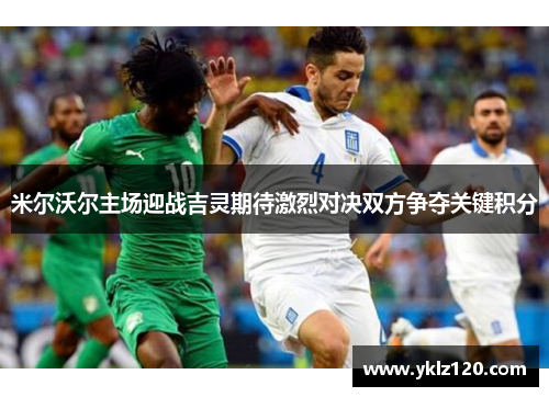 米尔沃尔主场迎战吉灵期待激烈对决双方争夺关键积分