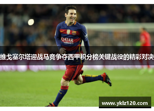 维戈塞尔塔迎战马竞争夺西甲积分榜关键战役的精彩对决