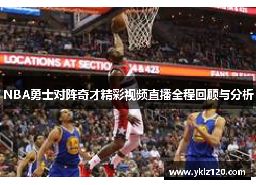 NBA勇士对阵奇才精彩视频直播全程回顾与分析