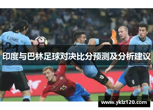 印度与巴林足球对决比分预测及分析建议