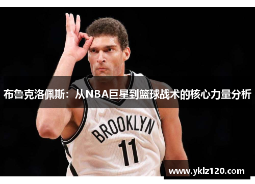 布鲁克洛佩斯：从NBA巨星到篮球战术的核心力量分析